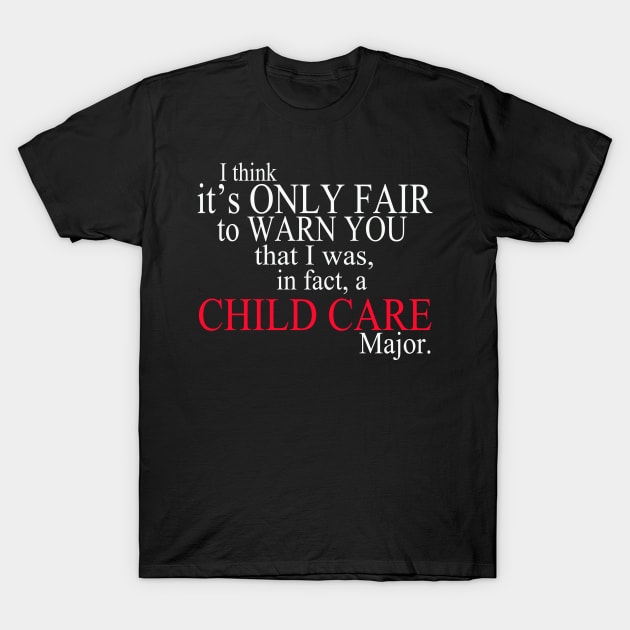 I Think It’s Only Fair To Warn You That I Was In Fact A Child Care Major T-Shirt by delbertjacques